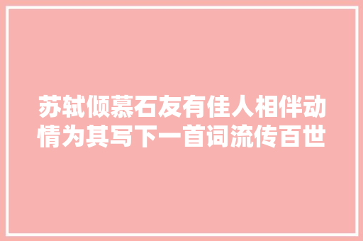 苏轼倾慕石友有佳人相伴动情为其写下一首词流传百世