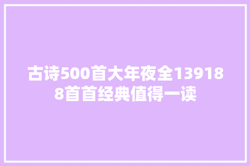 古诗500首大年夜全139188首首经典值得一读