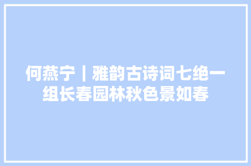 何燕宁｜雅韵古诗词七绝一组长春园林秋色景如春