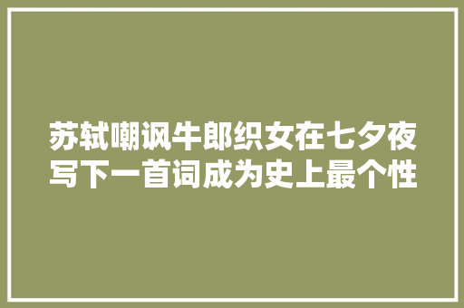 苏轼嘲讽牛郎织女在七夕夜写下一首词成为史上最个性的七夕词