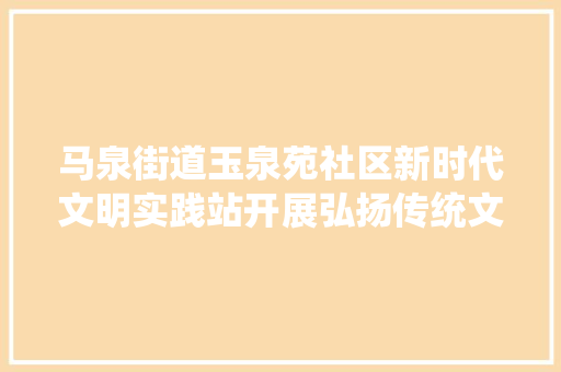 马泉街道玉泉苑社区新时代文明实践站开展弘扬传统文化 关爱未成年人古诗词贴画手工活动