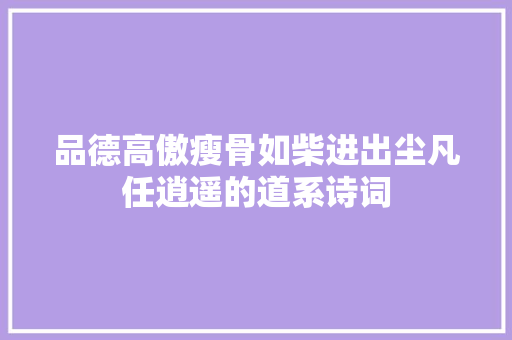 品德高傲瘦骨如柴进出尘凡任逍遥的道系诗词