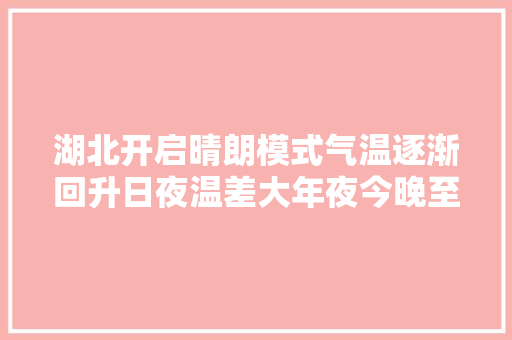 湖北开启晴朗模式气温逐渐回升日夜温差大年夜今晚至9月24日