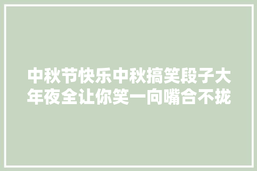 中秋节快乐中秋搞笑段子大年夜全让你笑一向嘴合不拢腿