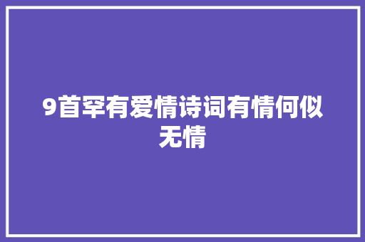 9首罕有爱情诗词有情何似无情