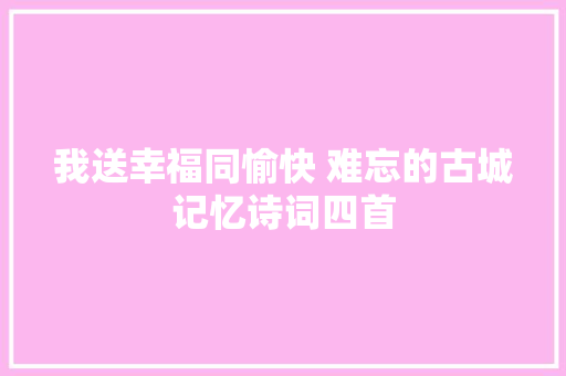我送幸福同愉快 难忘的古城记忆诗词四首