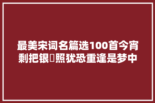 最美宋词名篇选100首今宵剩把银釭照犹恐重逢是梦中