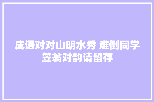 成语对对山明水秀 难倒同学笠翁对韵请留存