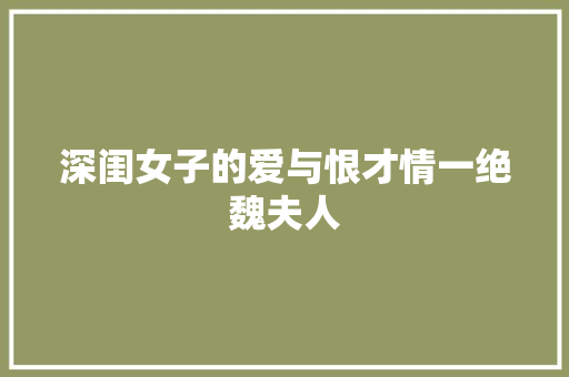 深闺女子的爱与恨才情一绝魏夫人
