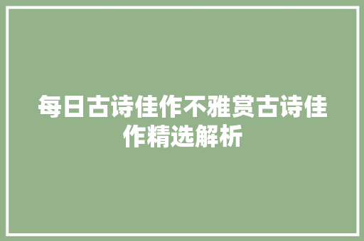 每日古诗佳作不雅赏古诗佳作精选解析