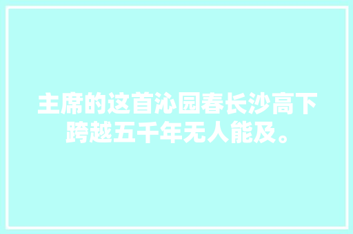 主席的这首沁园春长沙高下跨越五千年无人能及。