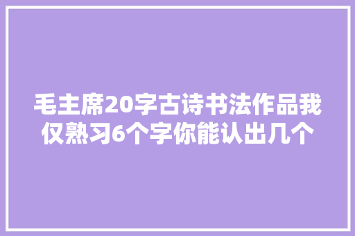 毛主席20字古诗书法作品我仅熟习6个字你能认出几个