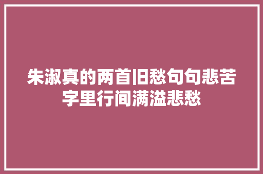 朱淑真的两首旧愁句句悲苦字里行间满溢悲愁