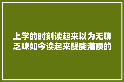 上学的时刻读起来以为无聊乏味如今读起来醍醐灌顶的古诗词