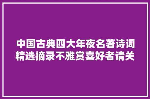 中国古典四大年夜名著诗词精选摘录不雅赏喜好者请关注转发