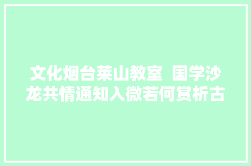 文化烟台莱山教室  国学沙龙共情通知入微若何赏析古诗之美主题讲座