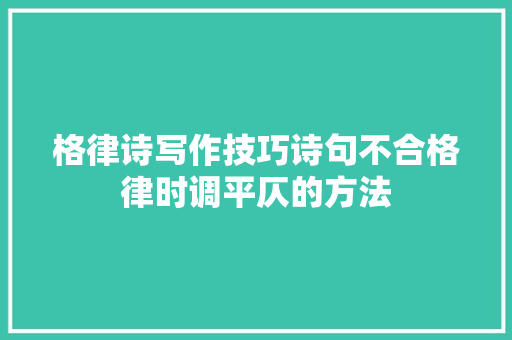 格律诗写作技巧诗句不合格律时调平仄的方法