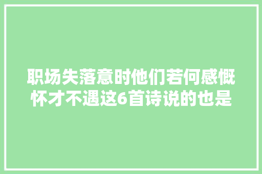 职场失落意时他们若何感慨怀才不遇这6首诗说的也是你