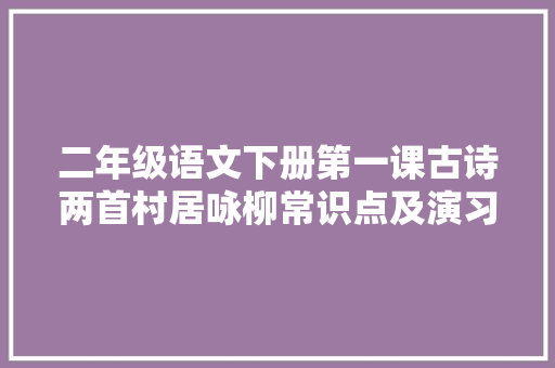 二年级语文下册第一课古诗两首村居咏柳常识点及演习