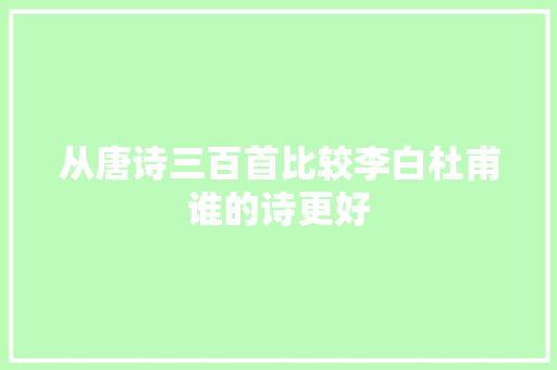 从唐诗三百首比较李白杜甫谁的诗更好