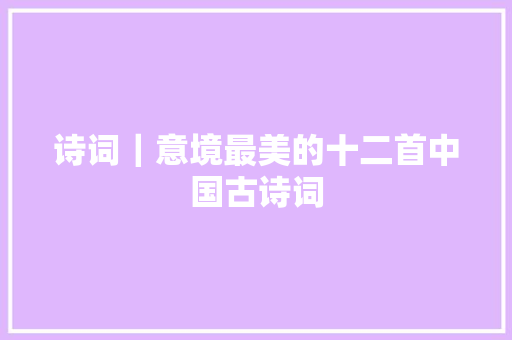诗词｜意境最美的十二首中国古诗词