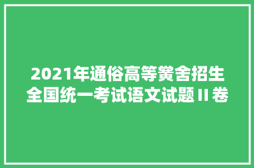2021年通俗高等黉舍招生全国统一考试语文试题Ⅱ卷完整版
