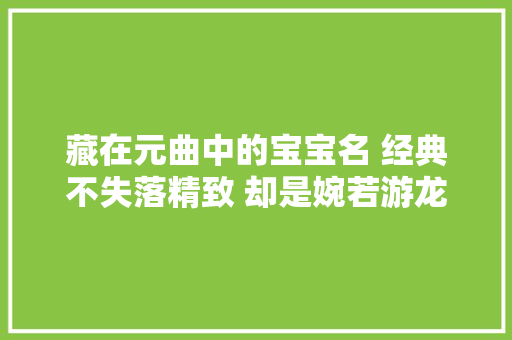 藏在元曲中的宝宝名 经典不失落精致 却是婉若游龙 雅韵花开