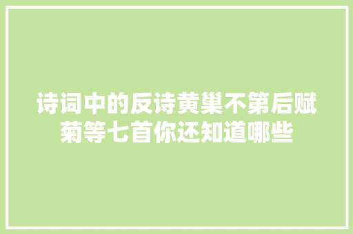 诗词中的反诗黄巢不第后赋菊等七首你还知道哪些