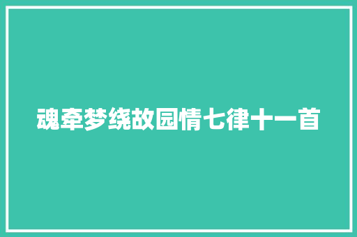 魂牵梦绕故园情七律十一首