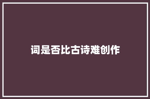 词是否比古诗难创作