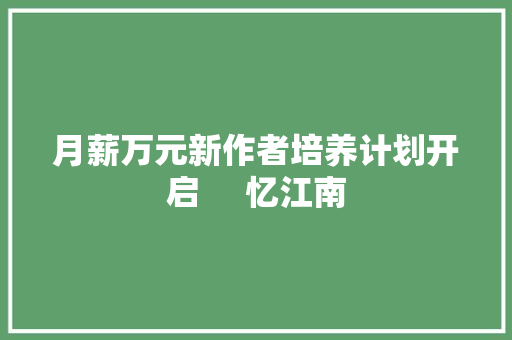 月薪万元新作者培养计划开启     忆江南