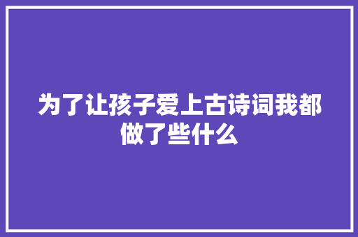 为了让孩子爱上古诗词我都做了些什么