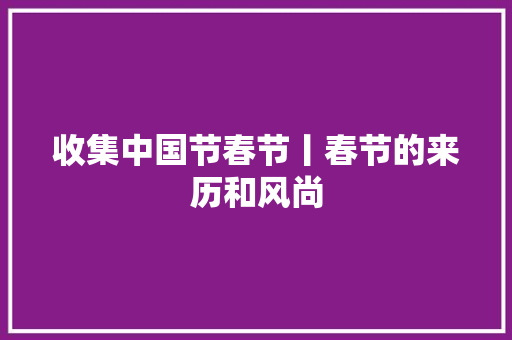 收集中国节春节丨春节的来历和风尚