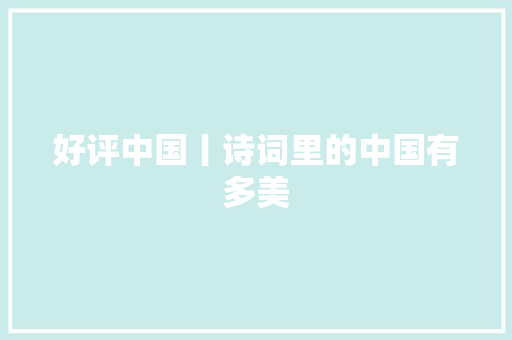 好评中国丨诗词里的中国有多美