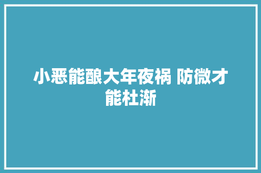 小恶能酿大年夜祸 防微才能杜渐
