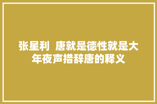 张星利  唐就是德性就是大年夜声措辞唐的释义