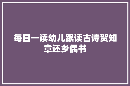 每日一读幼儿跟读古诗贺知章还乡偶书
