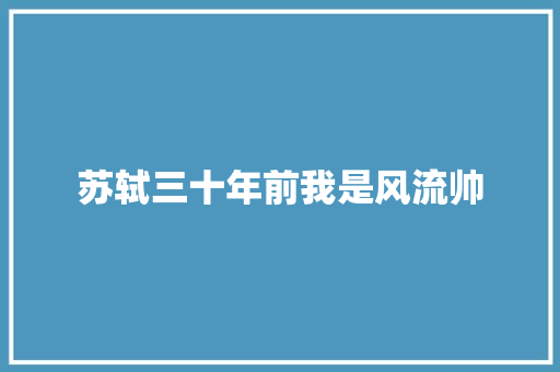 苏轼三十年前我是风流帅