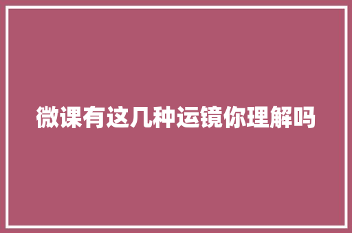 微课有这几种运镜你理解吗