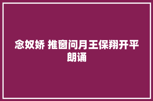 念奴娇 推窗问月王保翔开平朗诵