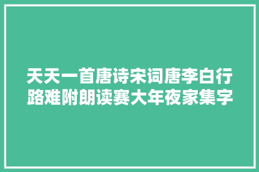 天天一首唐诗宋词唐李白行路难附朗读赛大年夜家集字帖