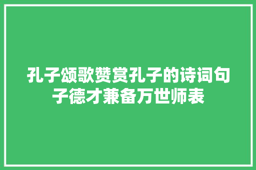 孔子颂歌赞赏孔子的诗词句子德才兼备万世师表