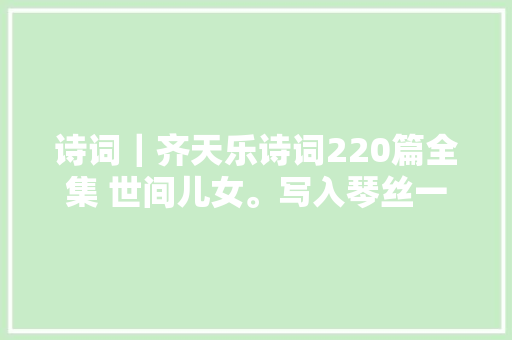 诗词｜齐天乐诗词220篇全集 世间儿女。写入琴丝一声声更苦