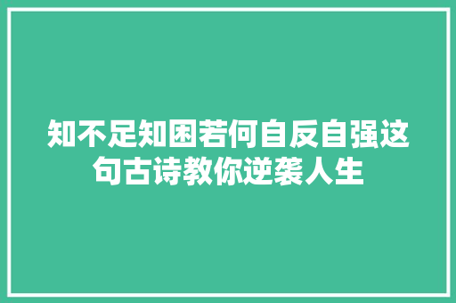 知不足知困若何自反自强这句古诗教你逆袭人生