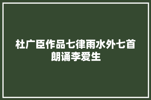 杜广臣作品七律雨水外七首朗诵李爱生
