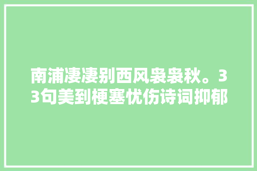 南浦凄凄别西风袅袅秋。33句美到梗塞忧伤诗词抑郁也风情万种