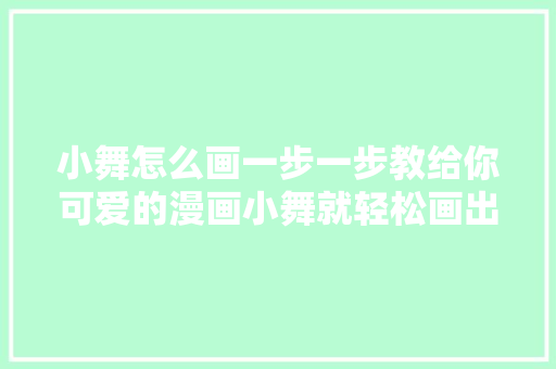 小舞怎么画一步一步教给你可爱的漫画小舞就轻松画出来了哦