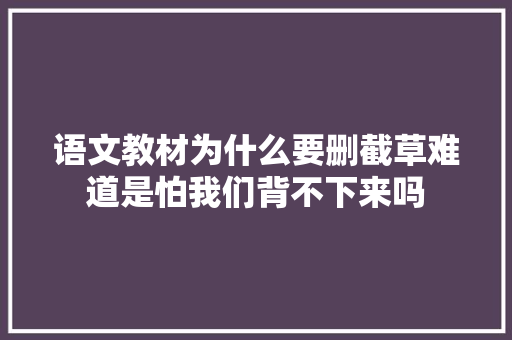语文教材为什么要删截草难道是怕我们背不下来吗