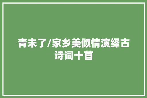 青未了/家乡美倾情演绎古诗词十首