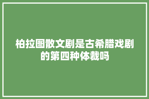 柏拉图散文剧是古希腊戏剧的第四种体裁吗
